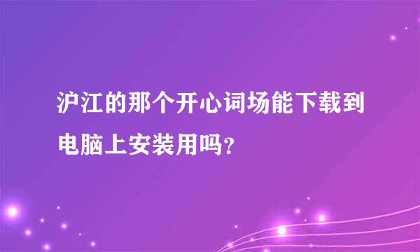 沪江的那个开心词场能下载到电脑上安装用吗？