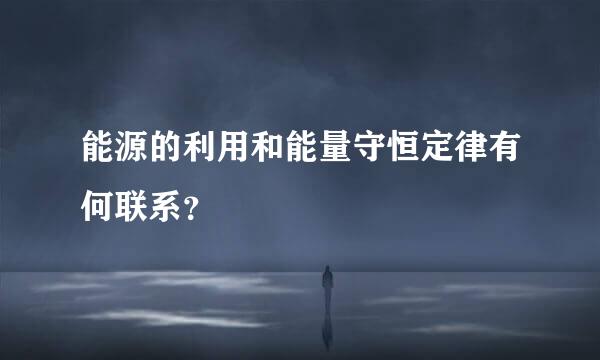 能源的利用和能量守恒定律有何联系？