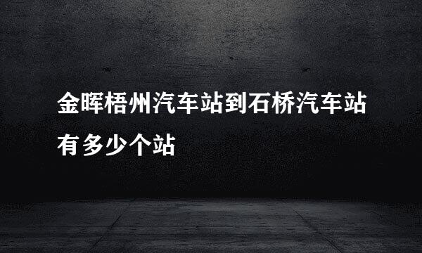 金晖梧州汽车站到石桥汽车站有多少个站