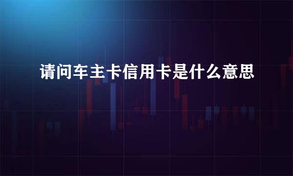 请问车主卡信用卡是什么意思