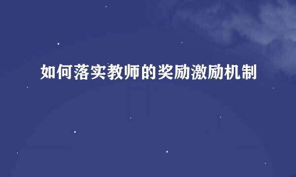 如何落实教师的奖励激励机制