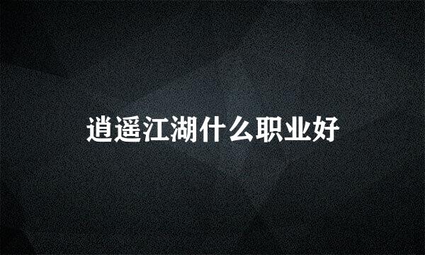 逍遥江湖什么职业好