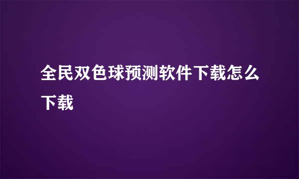 全民双色球预测软件下载怎么下载