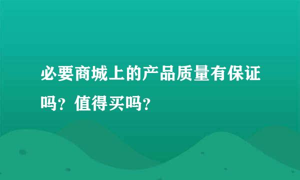 必要商城上的产品质量有保证吗？值得买吗？