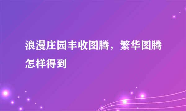 浪漫庄园丰收图腾，繁华图腾怎样得到