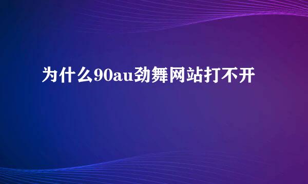 为什么90au劲舞网站打不开