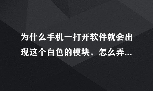 为什么手机一打开软件就会出现这个白色的模块，怎么弄走它？？？