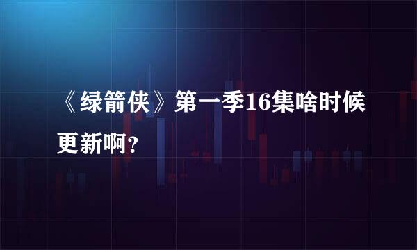 《绿箭侠》第一季16集啥时候更新啊？