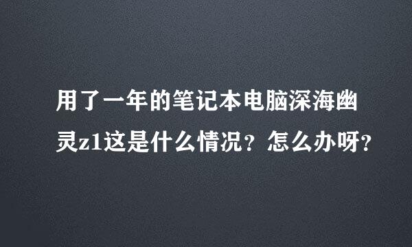 用了一年的笔记本电脑深海幽灵z1这是什么情况？怎么办呀？