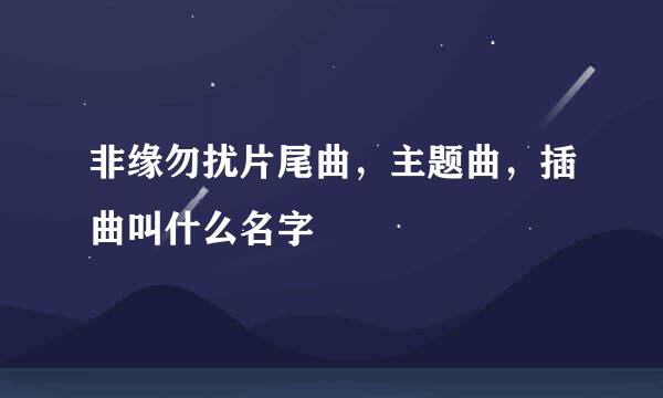 非缘勿扰片尾曲，主题曲，插曲叫什么名字