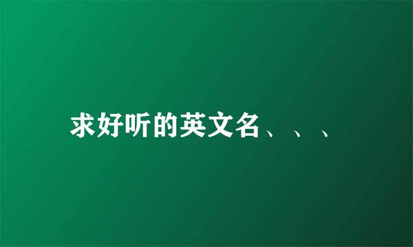 求好听的英文名、、、