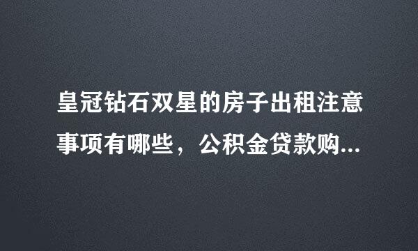 皇冠钻石双星的房子出租注意事项有哪些，公积金贷款购买房屋条件是什么？