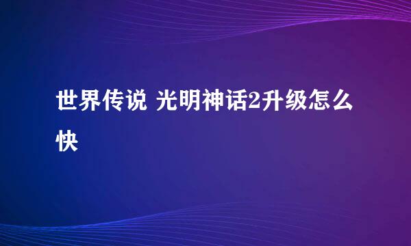 世界传说 光明神话2升级怎么快