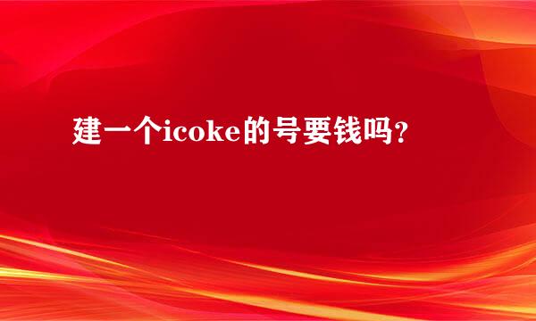 建一个icoke的号要钱吗？