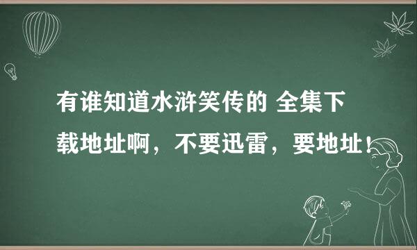 有谁知道水浒笑传的 全集下载地址啊，不要迅雷，要地址！