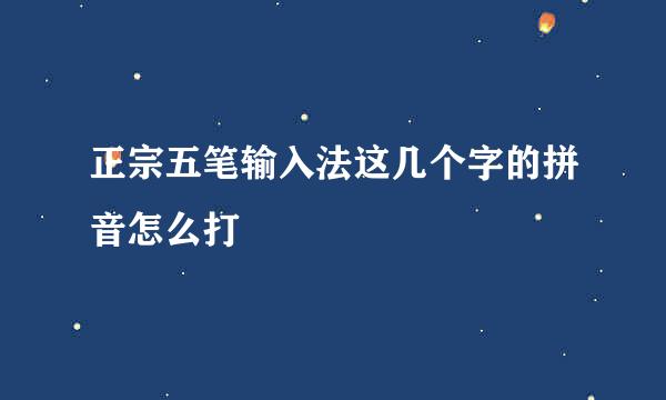 正宗五笔输入法这几个字的拼音怎么打