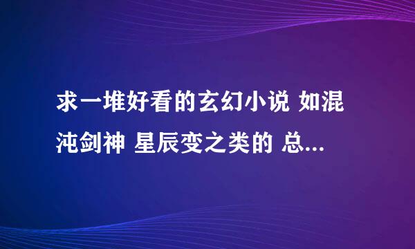 求一堆好看的玄幻小说 如混沌剑神 星辰变之类的 总之越多越好