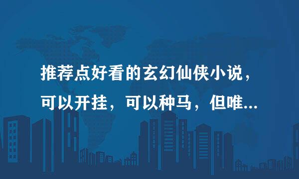 推荐点好看的玄幻仙侠小说，可以开挂，可以种马，但唯一要求无论主角还是配角智商要上线不要太弱智