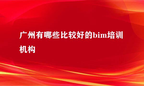 广州有哪些比较好的bim培训机构