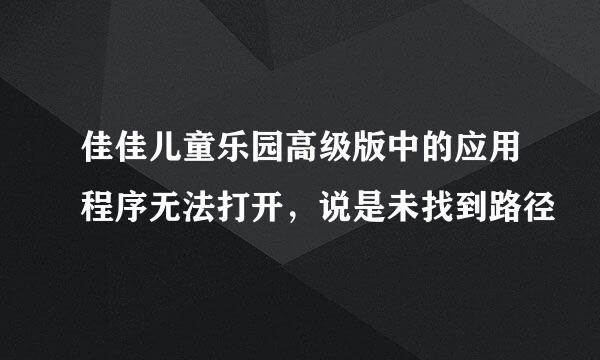 佳佳儿童乐园高级版中的应用程序无法打开，说是未找到路径