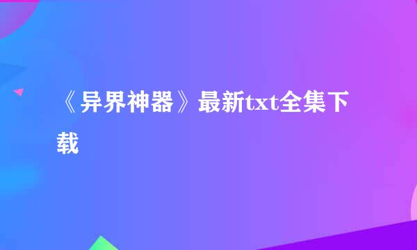 《异界神器》最新txt全集下载