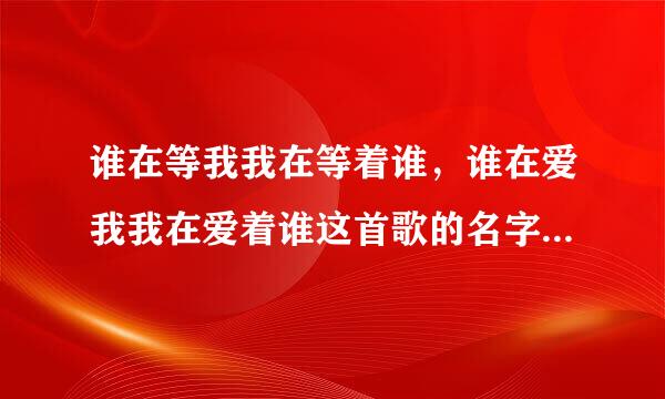 谁在等我我在等着谁，谁在爱我我在爱着谁这首歌的名字叫什么？