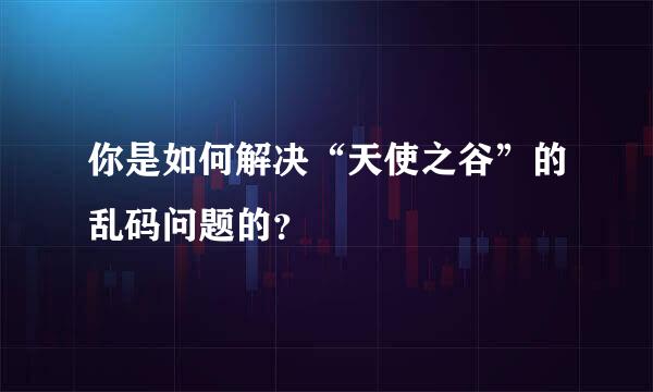 你是如何解决“天使之谷”的乱码问题的？