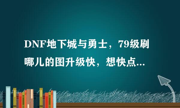 DNF地下城与勇士，79级刷哪儿的图升级快，想快点到85，求推荐，你们是怎么挺到85的？