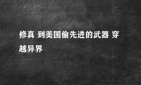 修真 到美国偷先进的武器 穿越异界