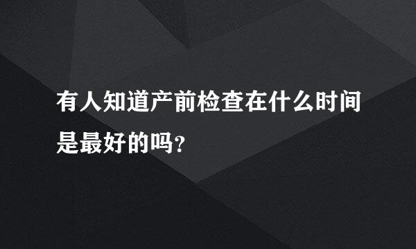 有人知道产前检查在什么时间是最好的吗？