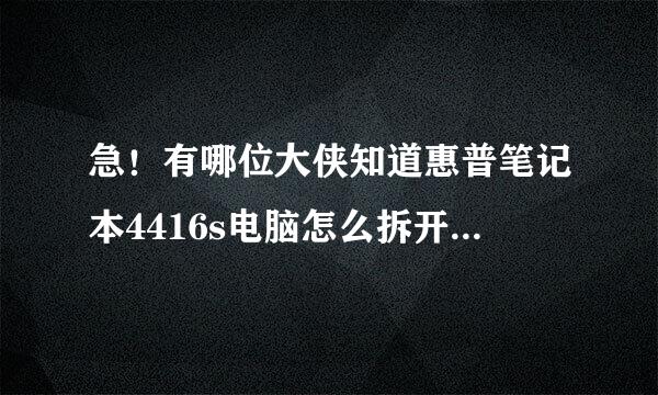 急！有哪位大侠知道惠普笔记本4416s电脑怎么拆开后盖，我清洗风扇！我要详图非常感谢！