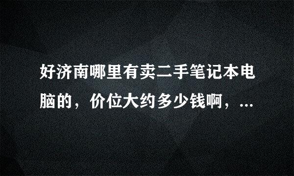 好济南哪里有卖二手笔记本电脑的，价位大约多少钱啊，买二手笔记本电脑都是看什