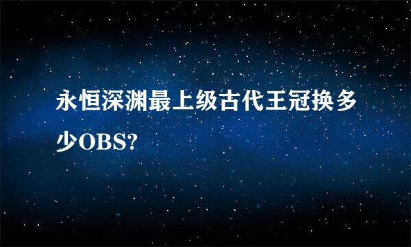 永恒深渊最上级古代王冠换多少OBS?