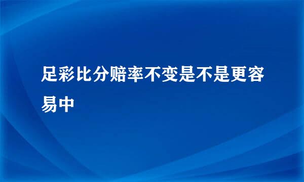 足彩比分赔率不变是不是更容易中