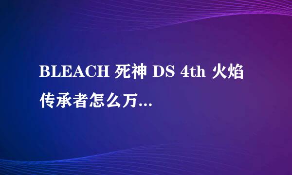 BLEACH 死神 DS 4th 火焰传承者怎么万解和虚化