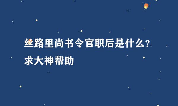 丝路里尚书令官职后是什么？求大神帮助