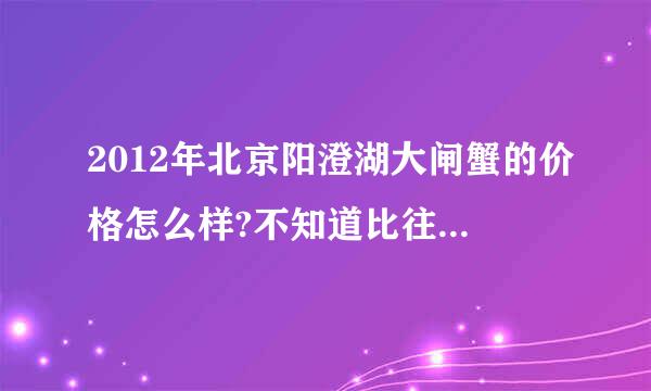 2012年北京阳澄湖大闸蟹的价格怎么样?不知道比往一年贵还是便宜？