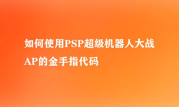 如何使用PSP超级机器人大战AP的金手指代码