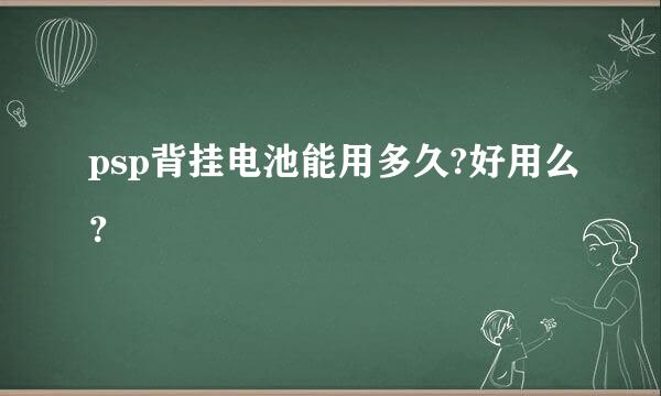 psp背挂电池能用多久?好用么？