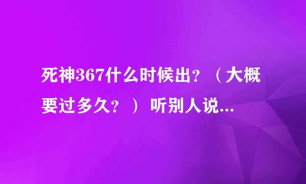 死神367什么时候出？（大概要过多久？） 听别人说死神366就完结了 是真的吗？