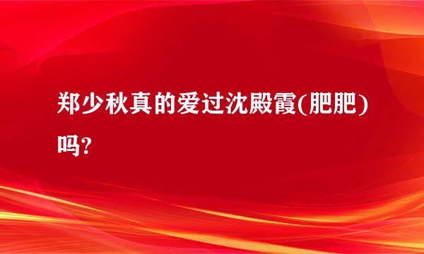 郑少秋真的爱过沈殿霞(肥肥)吗?