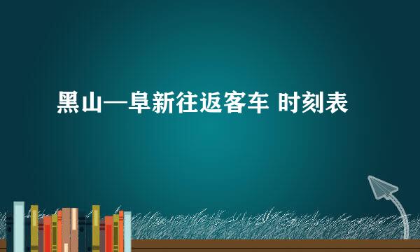 黑山—阜新往返客车 时刻表