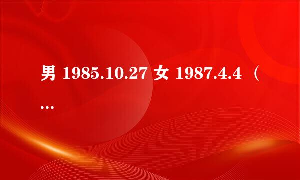 男 1985.10.27 女 1987.4.4 （新历） 男 1985.9.14 女 1987.3.7 （农历） 2011年2月份结婚吉日 求解？