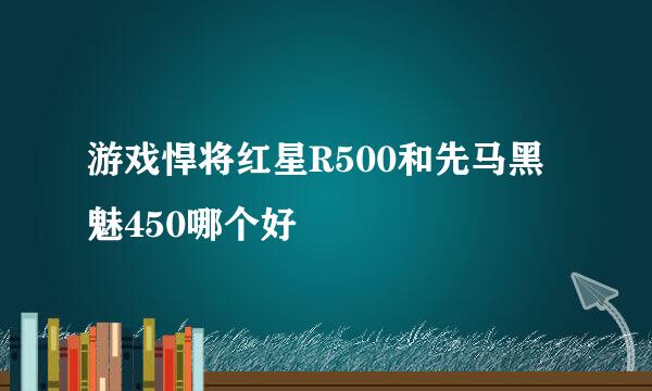 游戏悍将红星R500和先马黑魅450哪个好