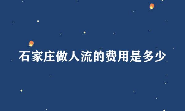 石家庄做人流的费用是多少