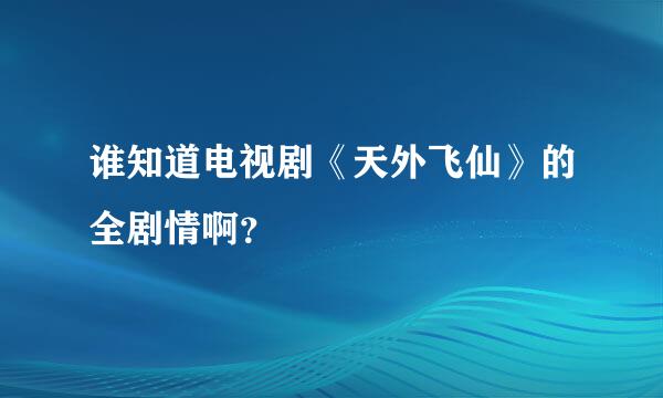 谁知道电视剧《天外飞仙》的全剧情啊？