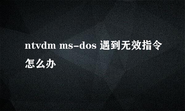 ntvdm ms-dos 遇到无效指令怎么办