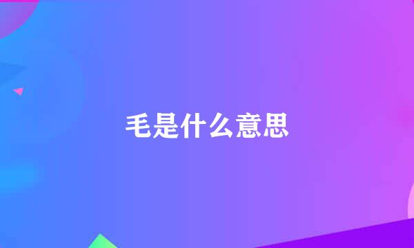 毛是什么意思