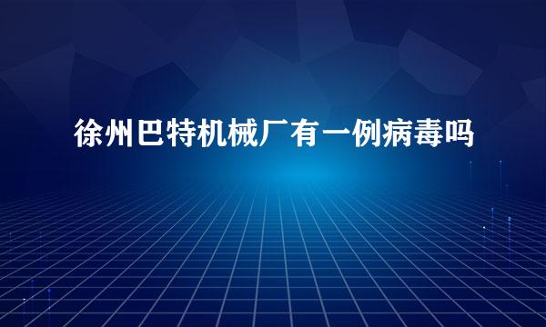 徐州巴特机械厂有一例病毒吗