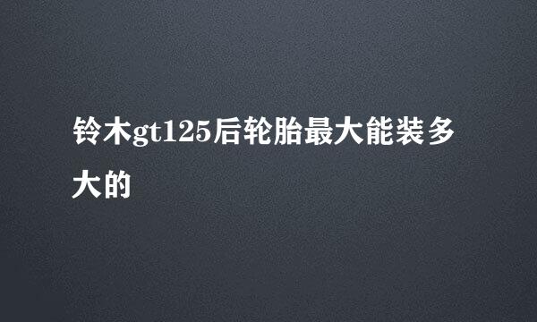 铃木gt125后轮胎最大能装多大的